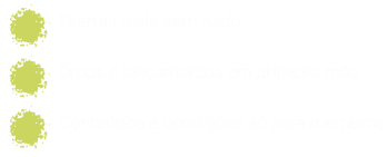 Ofertas reais, sem ruído — Drops e lançamentos em primeira mão — Conteúdos e condições só para membros